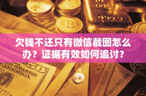 武汉欠钱不还只有微信截图怎么办？证据有效如何追讨？