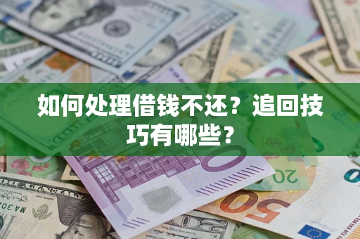 武汉如何处理借钱不还？追回技巧有哪些？