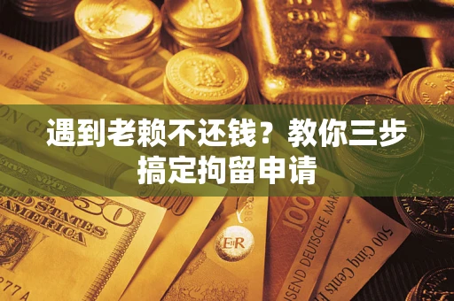 武汉遇到老赖不还钱？教你三步搞定拘留申请