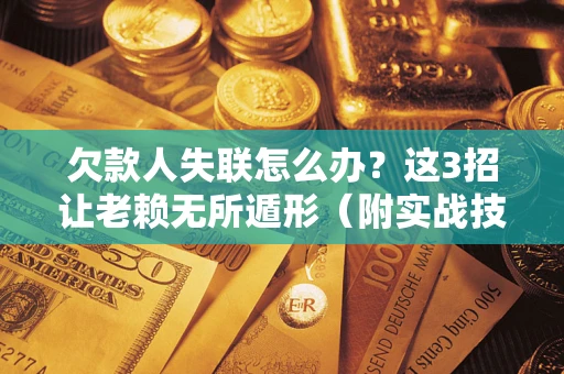 武汉欠款人失联怎么办？这3招让老赖无所遁形（附实战技巧）