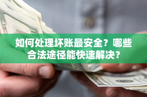 武汉如何处理坏账最安全？哪些合法途径能快速解决？