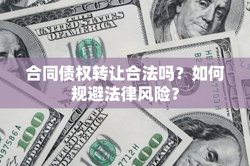 武汉合同债权转让合法吗？如何规避法律风险？