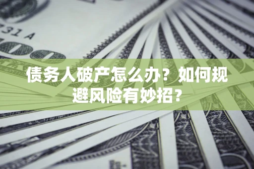 武汉债务人破产怎么办？如何规避风险有妙招？