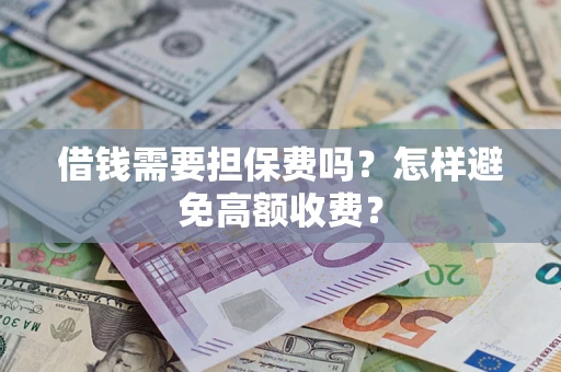 武汉借钱需要担保费吗？怎样避免高额收费？