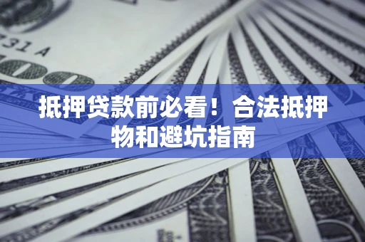 武汉抵押贷款前必看！合法抵押物和避坑指南