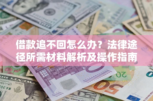武汉借款追不回怎么办?法律途径所需材料解析及操作指南 武汉借款追不回怎么办?法律途径所需材料解析及操作指南
