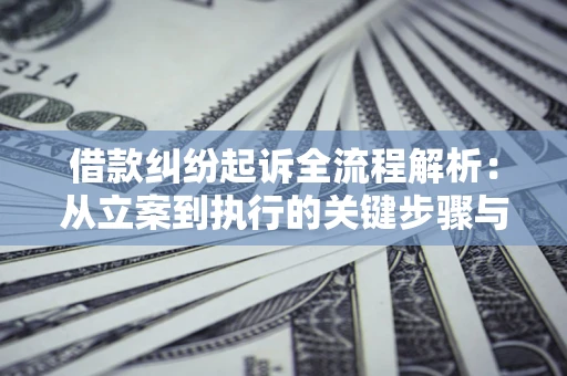 武汉借款纠纷起诉全流程解析：从立案到执行的关键步骤与防败诉指南