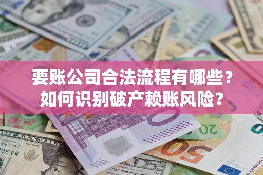 武汉要账公司合法流程有哪些？如何识别破产赖账风险？
