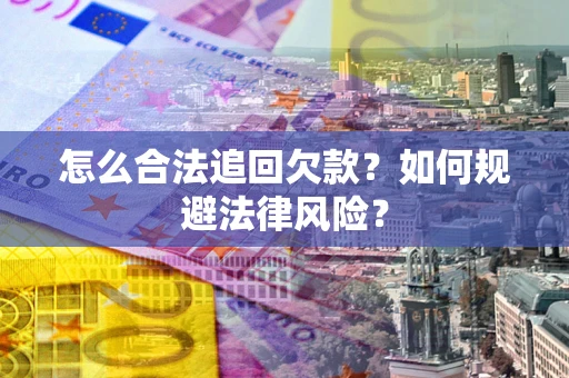 武汉怎么合法追回欠款？如何规避法律风险？