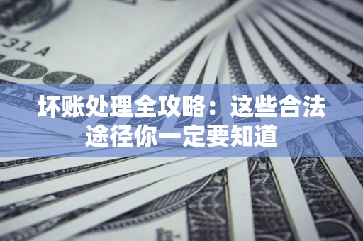 武汉坏账处理全攻略：这些合法途径你一定要知道