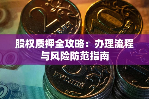 武汉股权质押全攻略：办理流程与风险防范指南