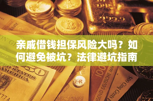 武汉亲戚借钱担保风险大吗？如何避免被坑？法律避坑指南