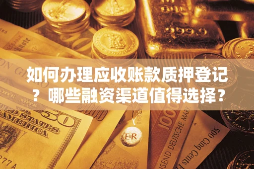 武汉如何办理应收账款质押登记？哪些融资渠道值得选择？