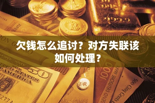 武汉欠钱怎么追讨？对方失联该如何处理？