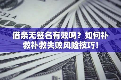 武汉借条无签名有效吗？如何补救补救失败风险技巧！