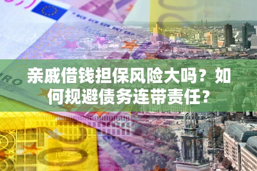 武汉亲戚借钱担保风险大吗？如何规避债务连带责任？